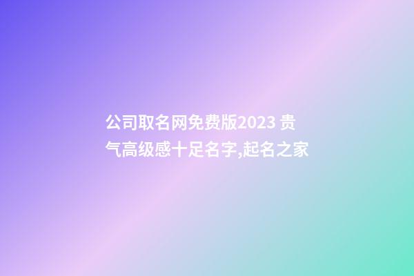 公司取名网免费版2023 贵气高级感十足名字,起名之家-第1张-公司起名-玄机派